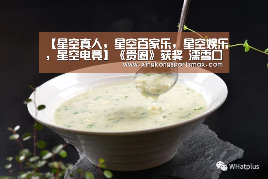 【星空真人,星空百家乐,星空娱乐,星空电竞】《贵圈》获奖 濡雪口碑人气双丰收(图1) 星空真人,星空百家乐,星空娱乐,星空电竞