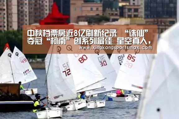 中秋档票房近8亿刷新纪录 “诛仙”夺冠“柯南”创系列最佳_星空真人,星空百家乐,星空娱乐,星空电竞(图3) 星空真人,星空百家乐,星空娱乐,星空电竞
