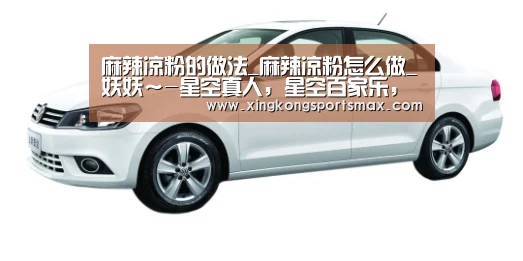 麻辣凉粉的做法_麻辣凉粉怎么做_妖妖~-星空真人,星空百家乐,星空娱乐,星空电竞(图2) 星空真人,星空百家乐,星空娱乐,星空电竞