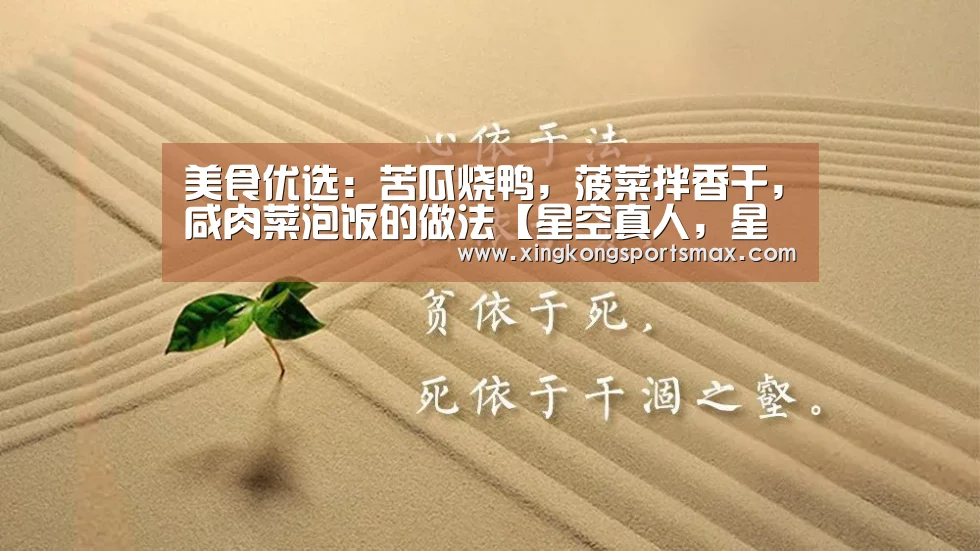美食优选:苦瓜烧鸭,菠菜拌香干,咸肉菜泡饭的做法【星空真人,星空百家乐,星空娱乐,星空电竞】(图3) 星空真人,星空百家乐,星空娱乐,星空电竞