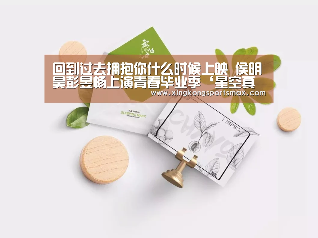 回到过去拥抱你什么时候上映 侯明昊彭昱畅上演青春毕业季‘星空真人,星空百家乐,星空娱乐,星空电竞’(图3) 星空真人,星空百家乐,星空娱乐,星空电竞